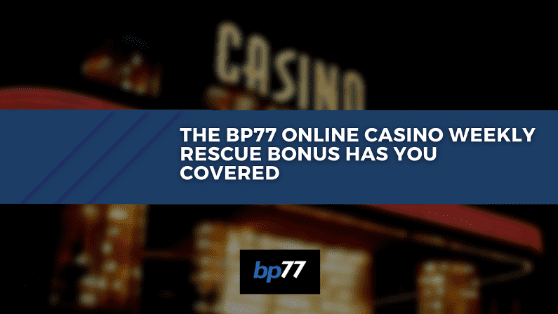 The BP77 online weekly rescue bonus has you covered