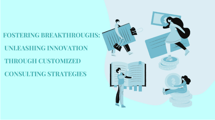 Fostering Breakthroughs: Unleashing Innovation through Customized Consulting Strategies
